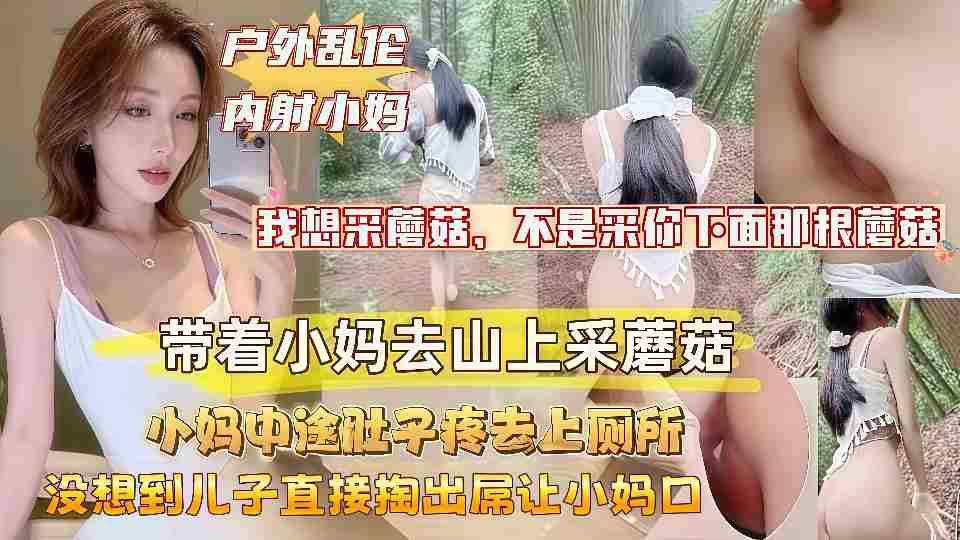 【户外乱伦】带着淫荡小妈上山采蘑菇，没想到儿子直接掏出屌让小妈口，小妈的淫叫声响彻整个山谷